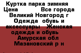 Куртка парка зимняя › Цена ­ 3 000 - Все города, Великий Новгород г. Одежда, обувь и аксессуары » Женская одежда и обувь   . Амурская обл.,Мазановский р-н